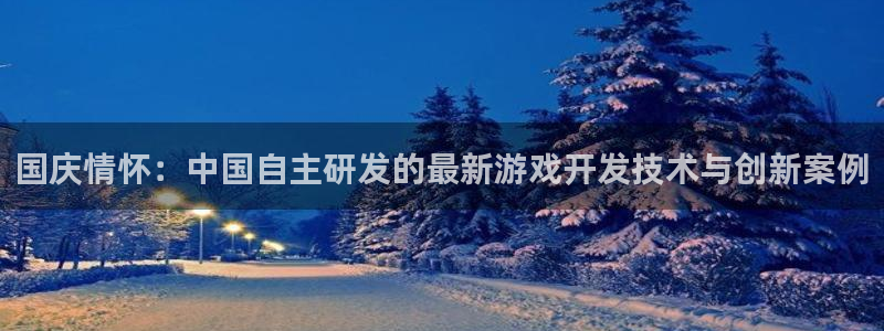 V8娱乐：国庆情怀：中国自主研发的最新游戏开发技术与创新案例