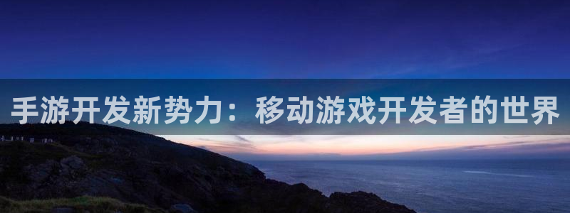 V8娱乐平台：手游开发新势力：移动游戏开发者的世界