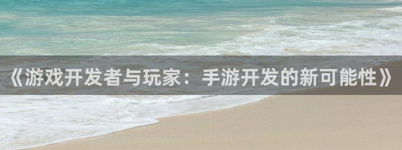V8娱乐平台：《游戏开发者与玩家：手游开发的新可能性》