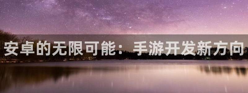 V8娱乐官网：安卓的无限可能：手游开发新方向