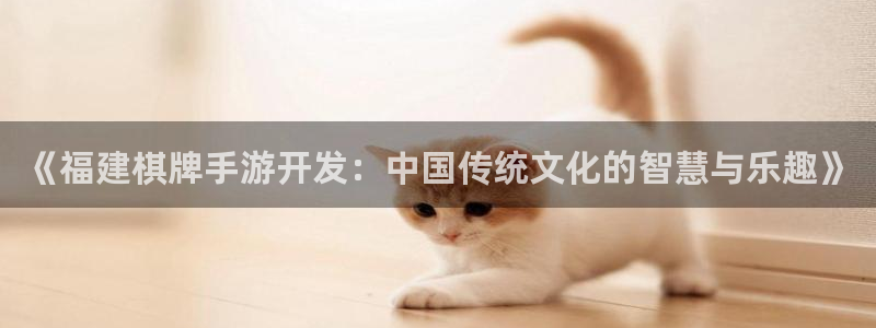 V8娱乐网：《福建棋牌手游开发：中国传统文化的智慧与乐趣》