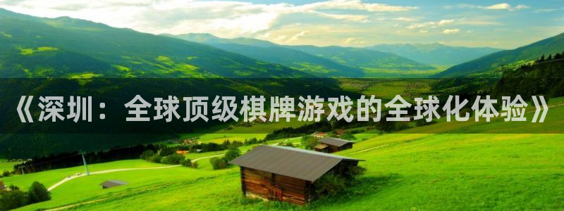 V8娱乐登录：《深圳：全球顶级棋牌游戏的全球化体验》
