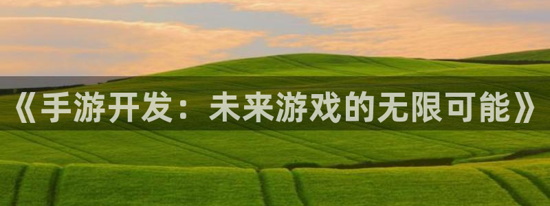 V8娱乐官网：《手游开发：未来游戏的无限可能》