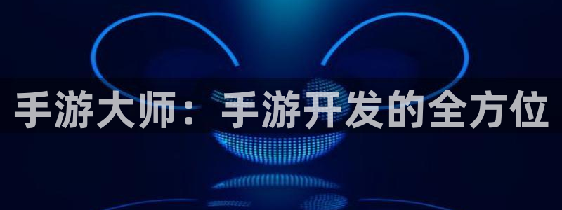 V8娱乐注册：手游大师：手游开发的全方位