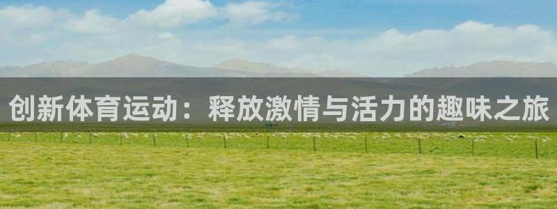 谈球吧体育：创新体育运动：释放激情与活力的趣味之旅
