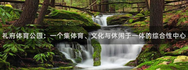 谈球吧体育官网：礼府体育公园：一个集体育、文化与休闲于一体的综合性中心