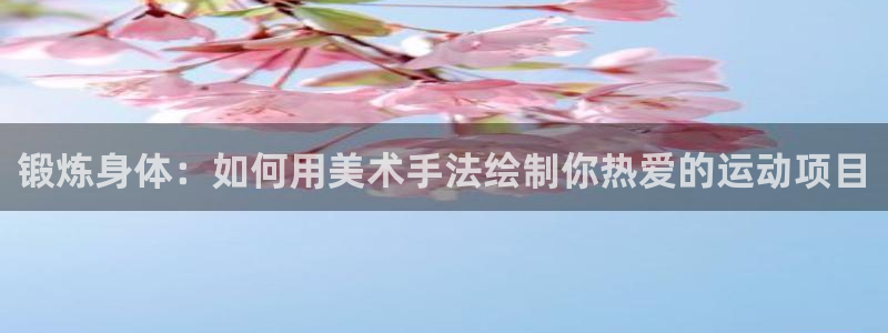 谈球吧体育：锻炼身体：如何用美术手法绘制你热爱的运动项目